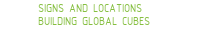 SIGNS AND LOCATIONS|BUILDING GLOBAL CUBES 